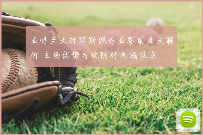 亚特兰大对阵斯佩齐亚赛前看点解析 主场优势与攻防对决成焦点