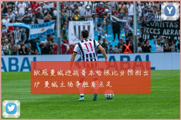 欧冠曼城迎战哥本哈根比分预测出炉 曼城主场争胜看点足