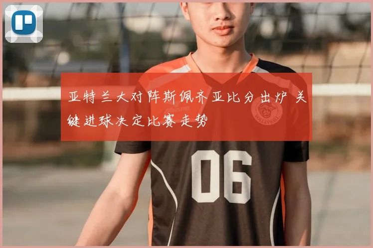 亚特兰大对阵斯佩齐亚比分出炉 关键进球决定比赛走势