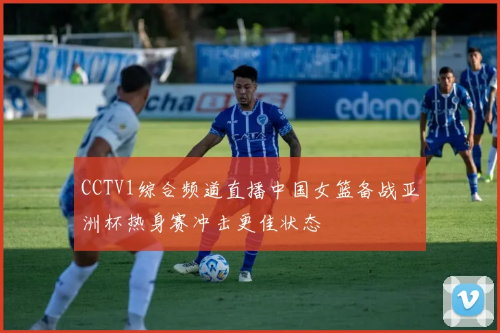 CCTV1综合频道直播中国女篮备战亚洲杯热身赛冲击更佳状态