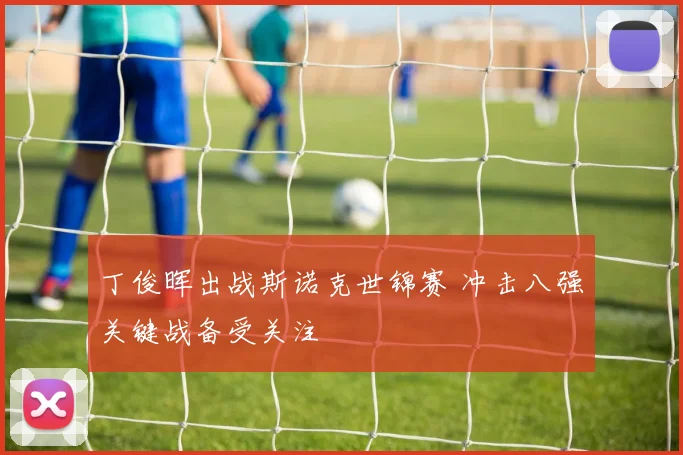 丁俊晖出战斯诺克世锦赛 冲击八强关键战备受关注