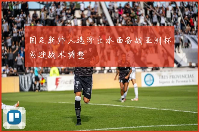 国足新帅人选浮出水面备战亚洲杯或迎战术调整