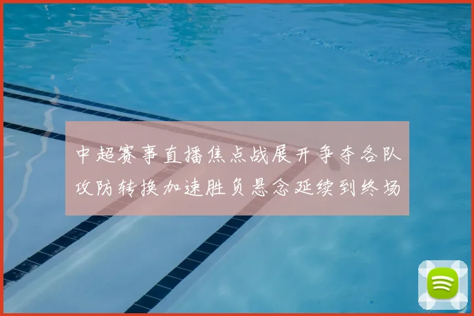 中超赛事直播焦点战展开争夺各队攻防转换加速胜负悬念延续到终场