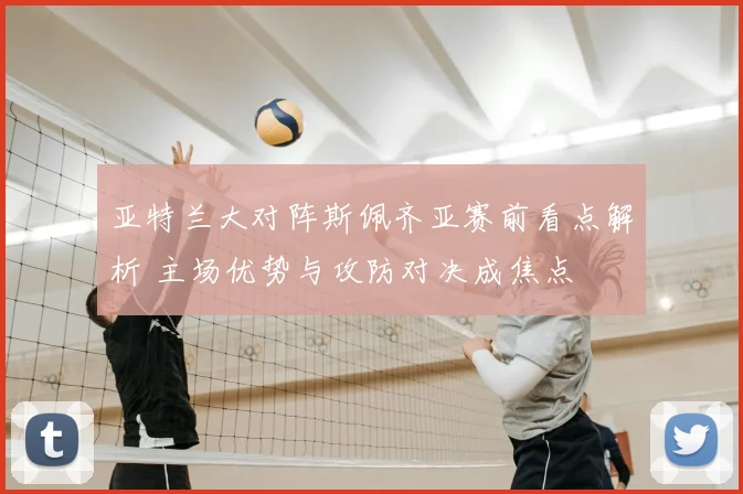 亚特兰大对阵斯佩齐亚赛前看点解析 主场优势与攻防对决成焦点